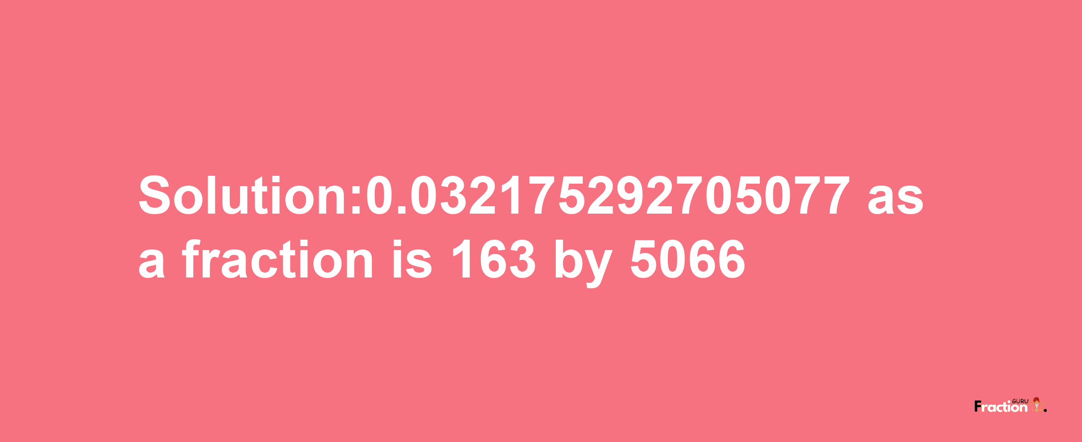 Solution:0.032175292705077 as a fraction is 163/5066