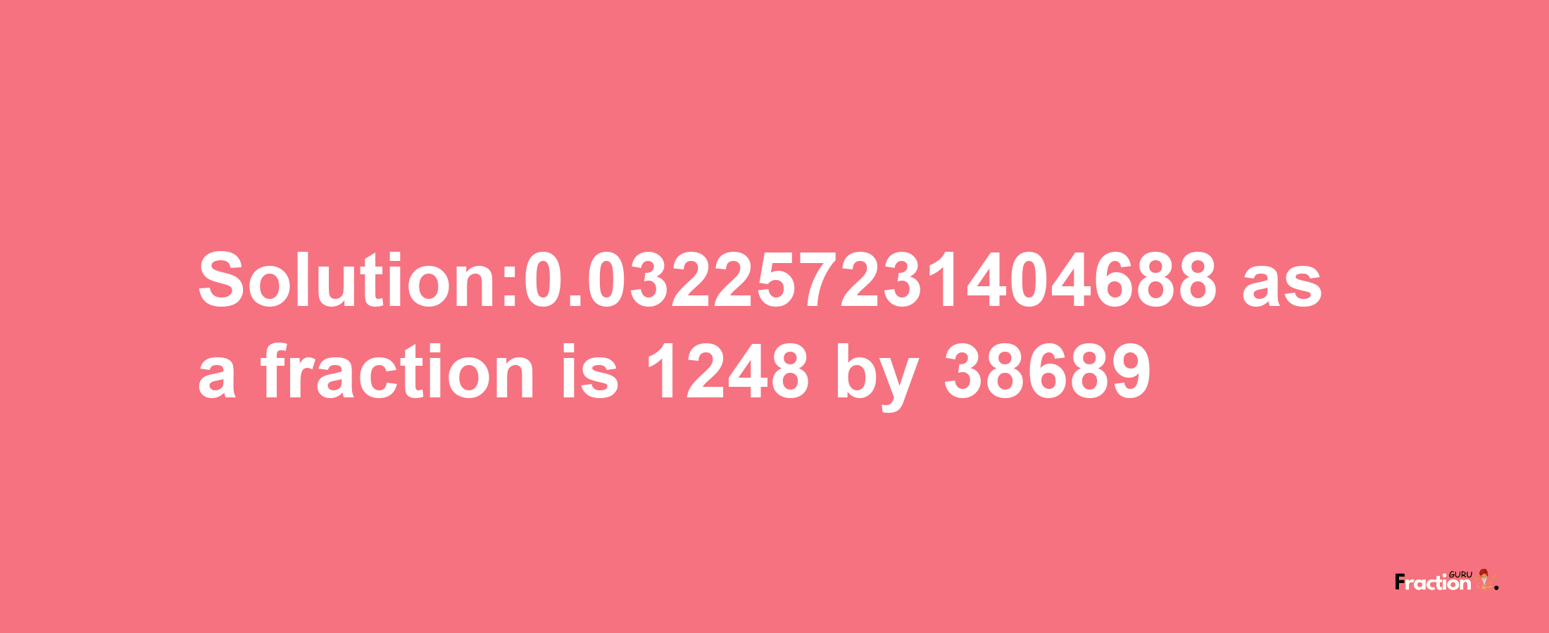 Solution:0.032257231404688 as a fraction is 1248/38689