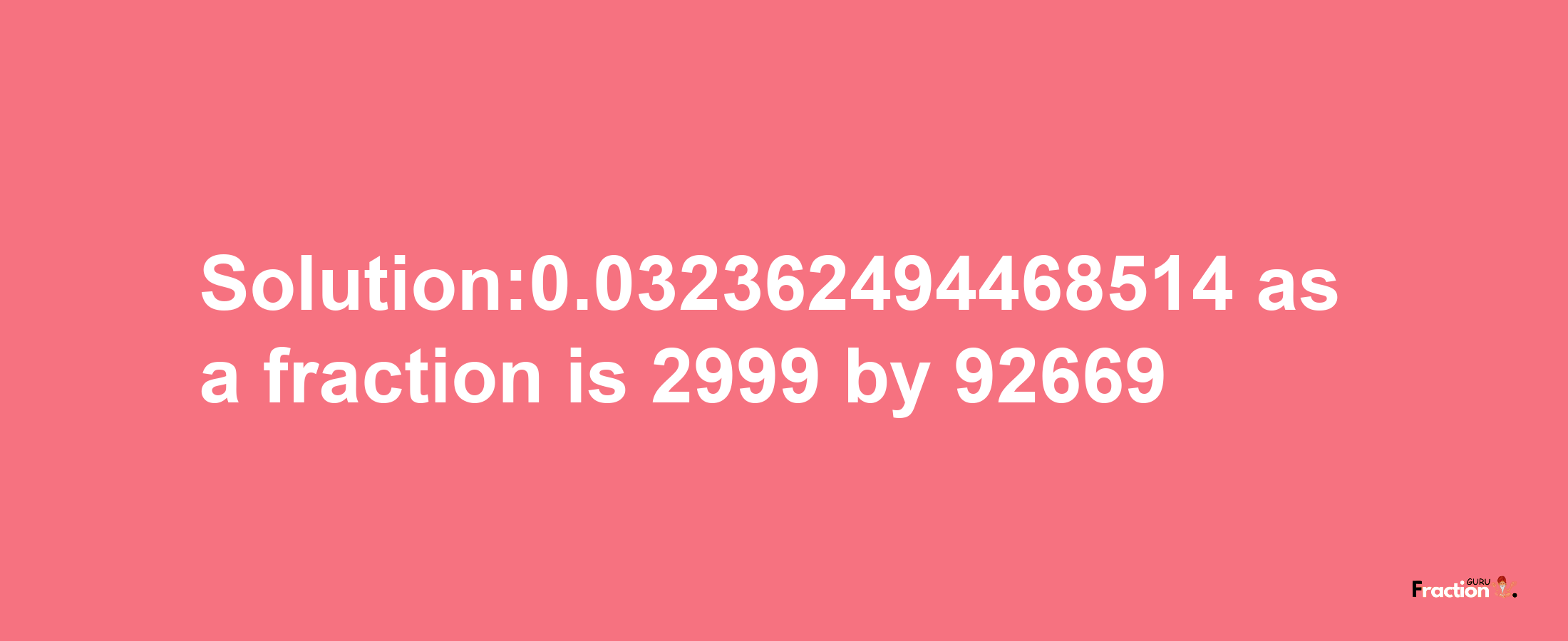 Solution:0.032362494468514 as a fraction is 2999/92669