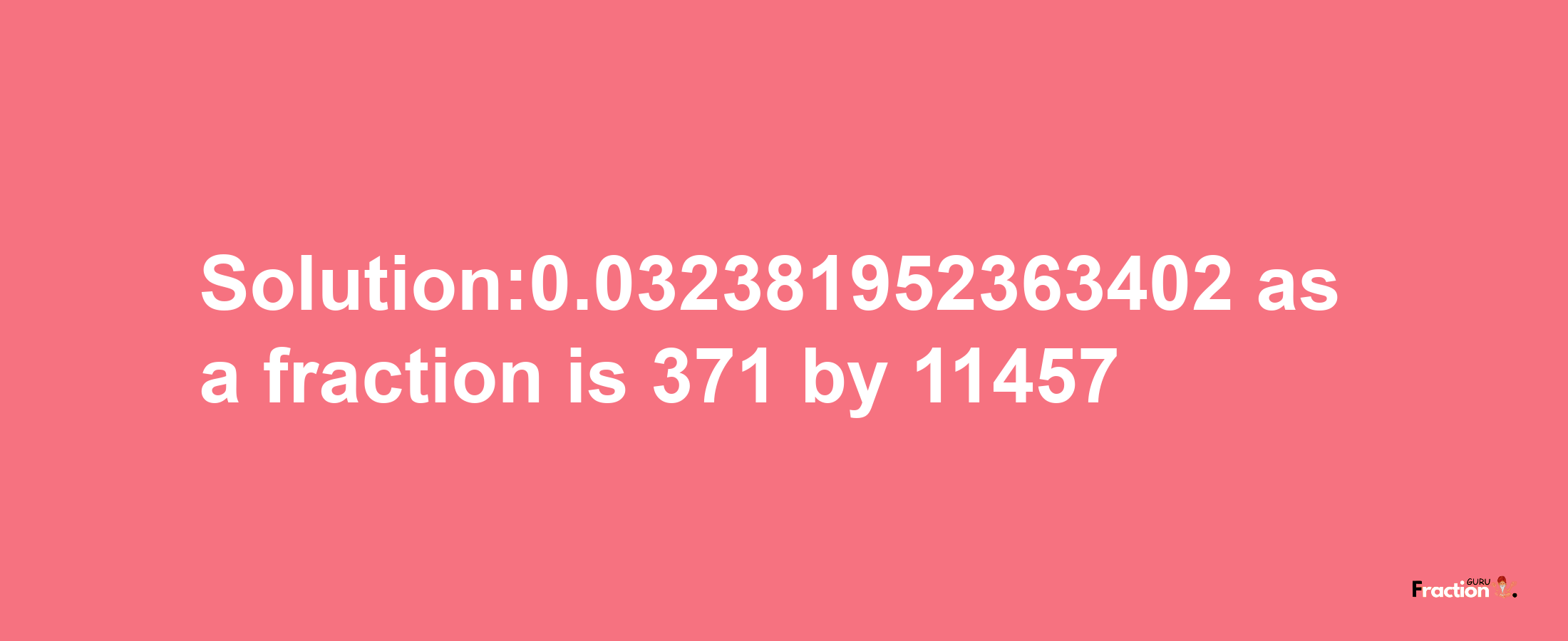 Solution:0.032381952363402 as a fraction is 371/11457