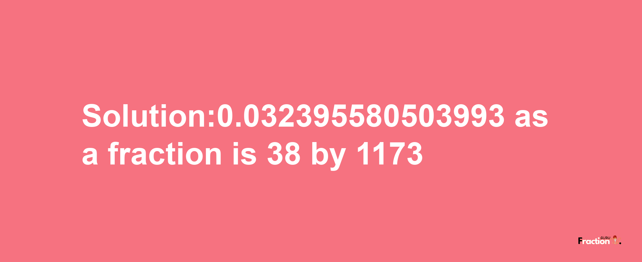 Solution:0.032395580503993 as a fraction is 38/1173