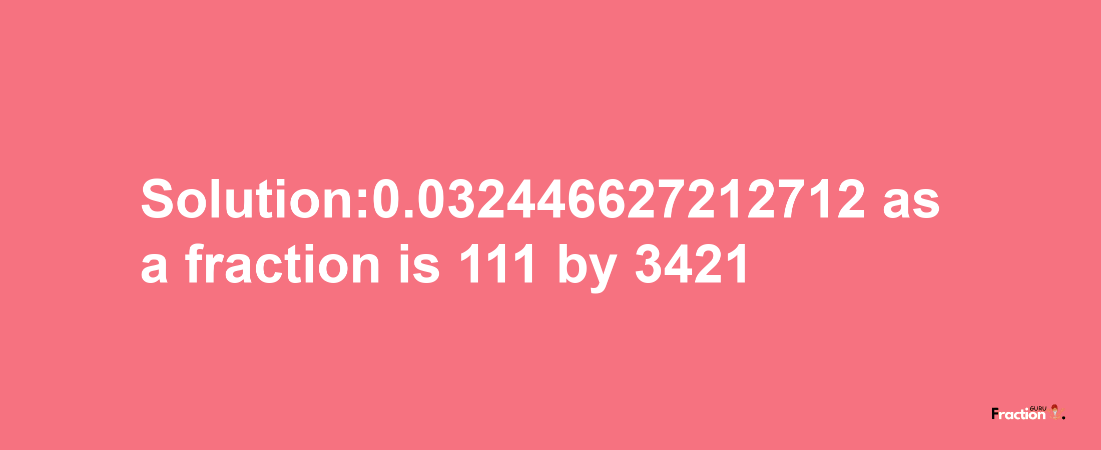 Solution:0.032446627212712 as a fraction is 111/3421