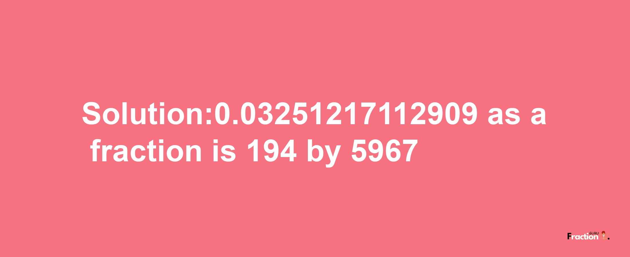 Solution:0.03251217112909 as a fraction is 194/5967