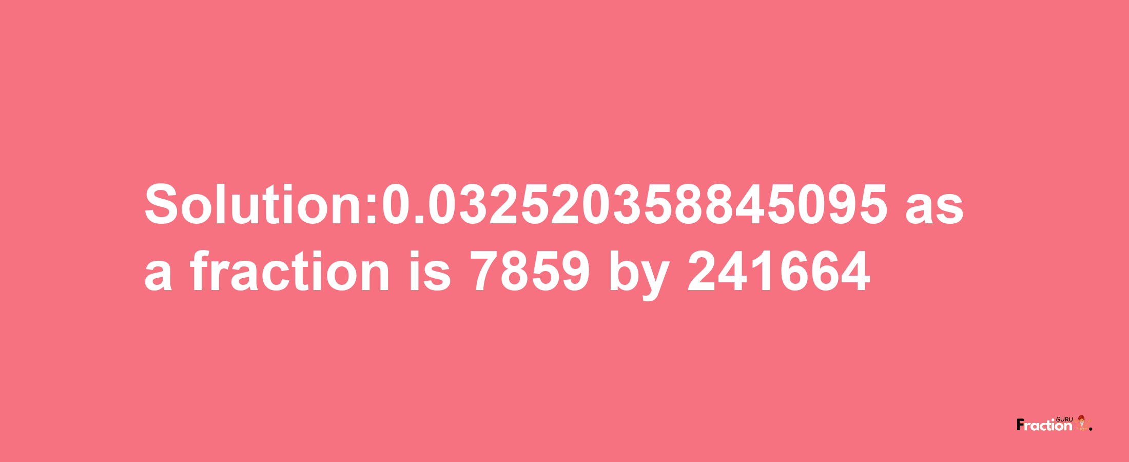 Solution:0.032520358845095 as a fraction is 7859/241664