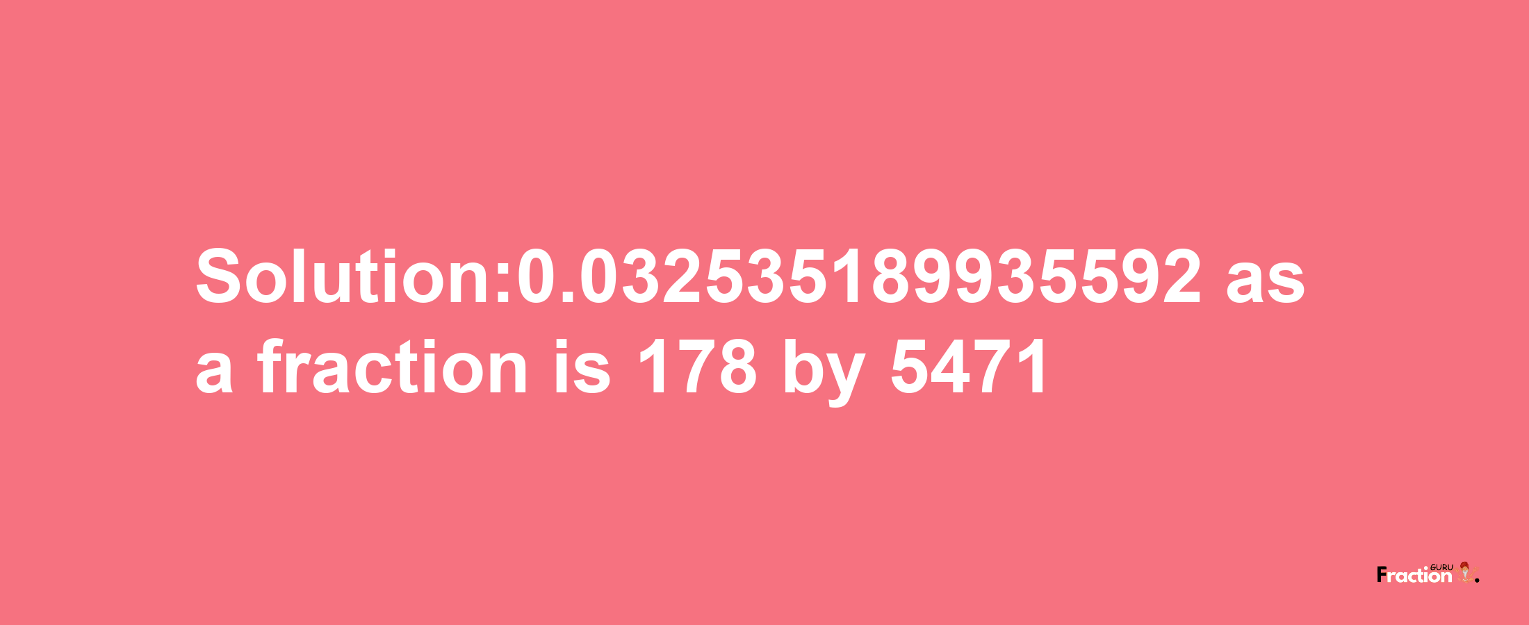 Solution:0.032535189935592 as a fraction is 178/5471