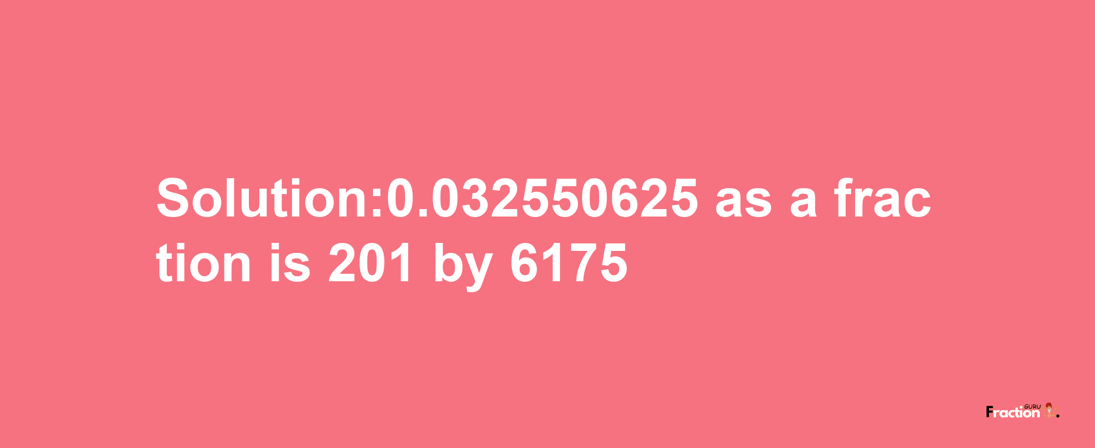 Solution:0.032550625 as a fraction is 201/6175