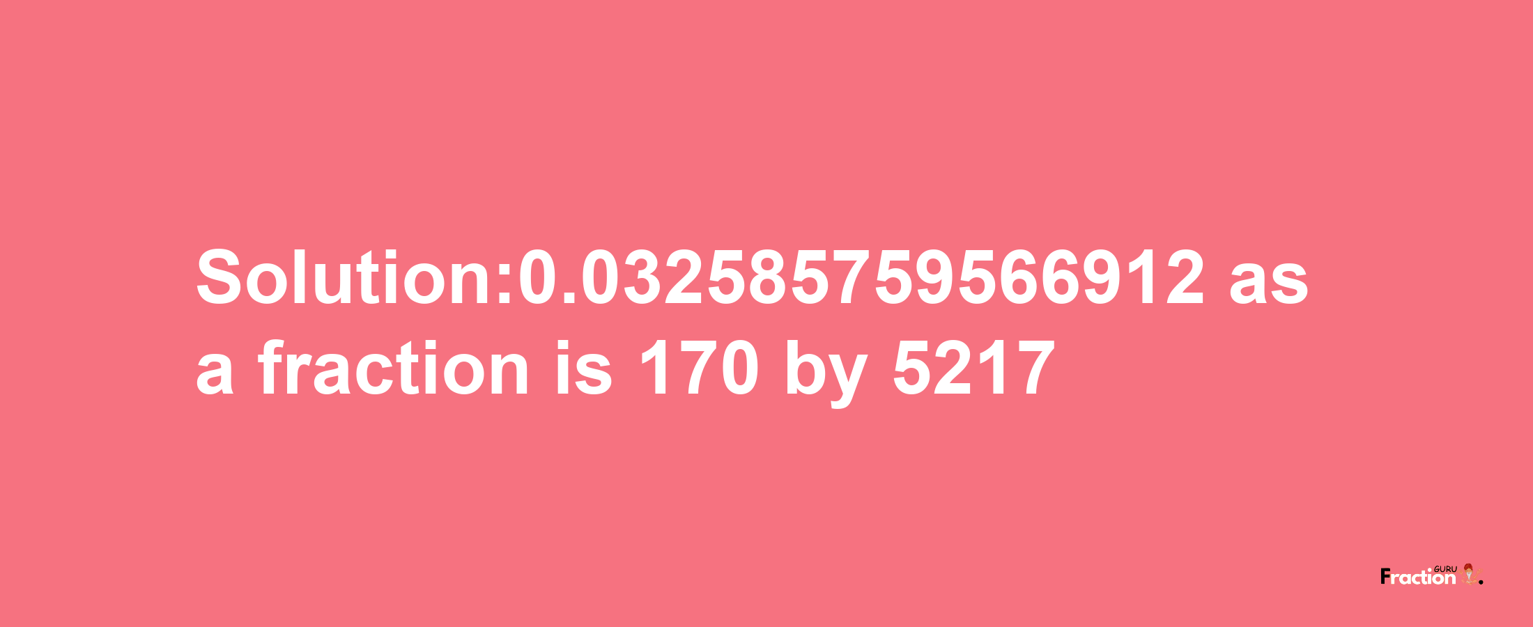 Solution:0.032585759566912 as a fraction is 170/5217