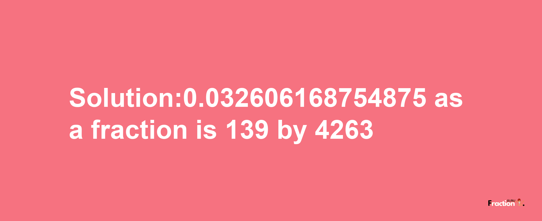 Solution:0.032606168754875 as a fraction is 139/4263