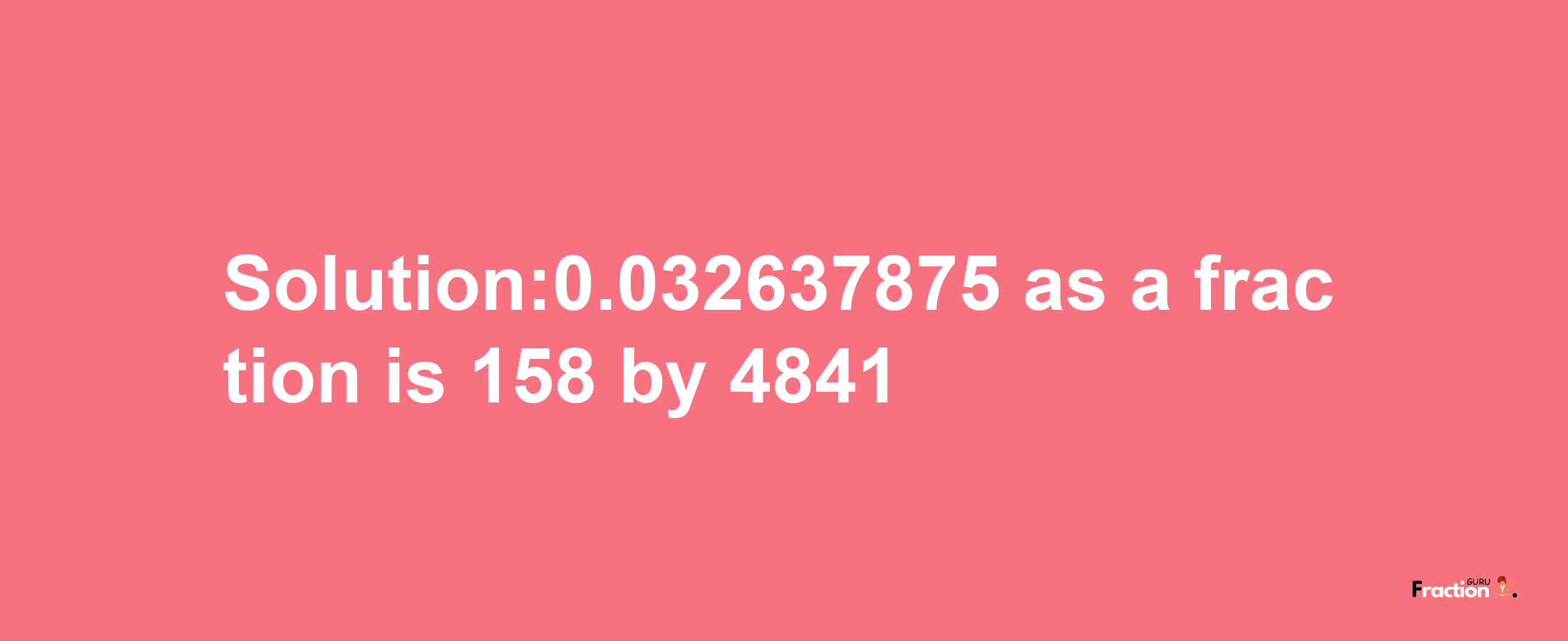 Solution:0.032637875 as a fraction is 158/4841