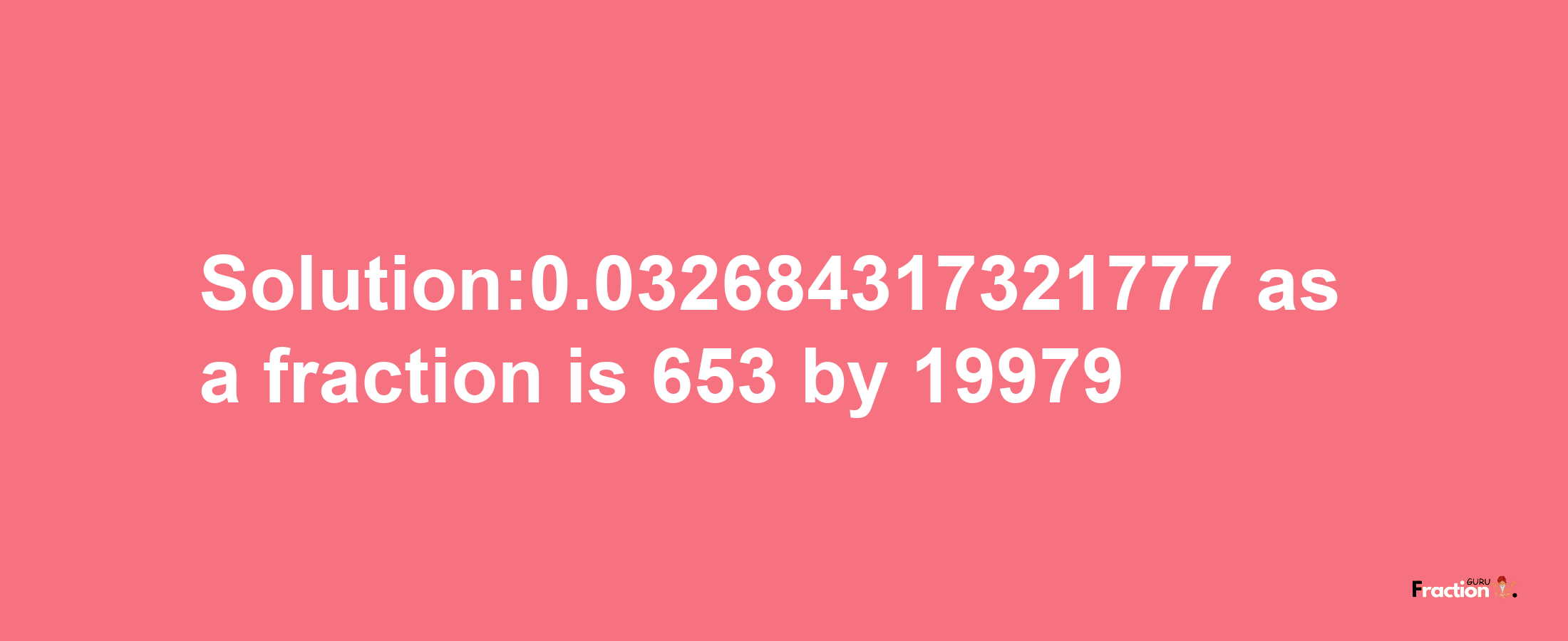 Solution:0.032684317321777 as a fraction is 653/19979