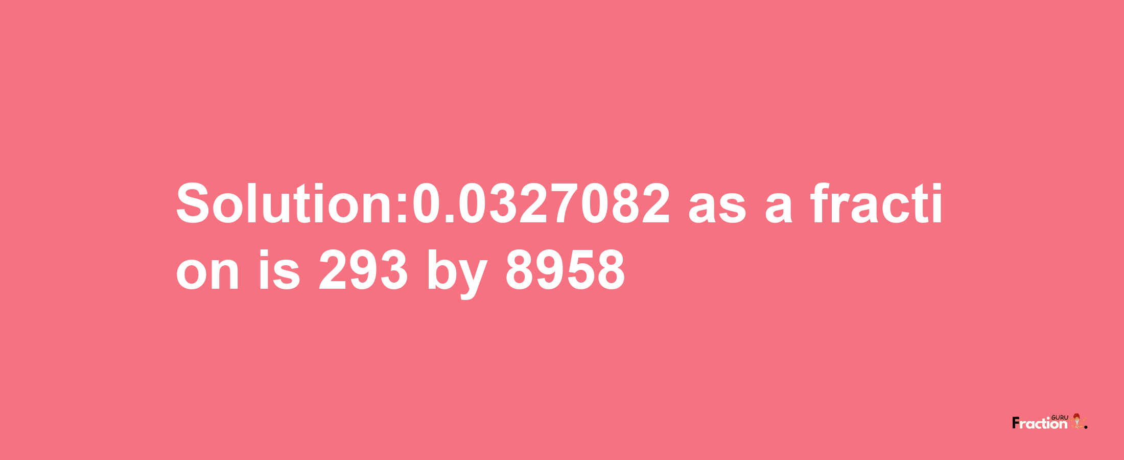 Solution:0.0327082 as a fraction is 293/8958