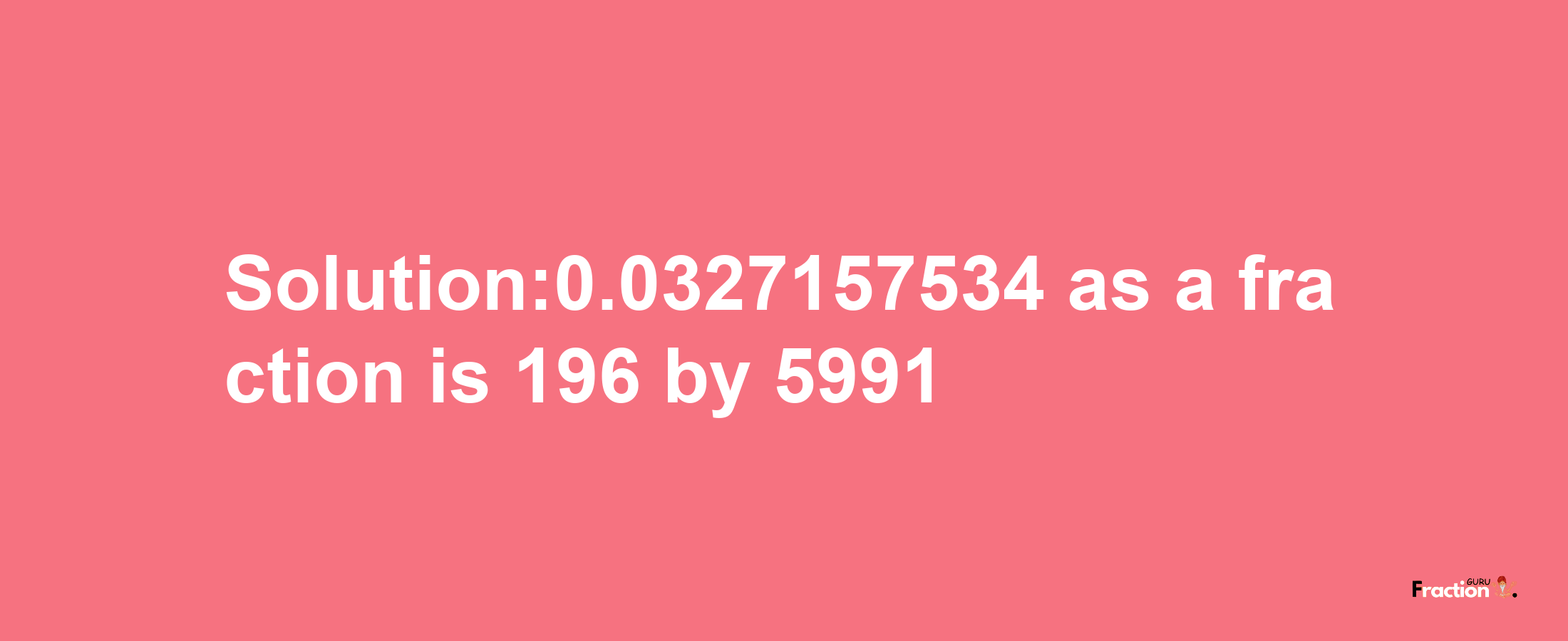 Solution:0.0327157534 as a fraction is 196/5991