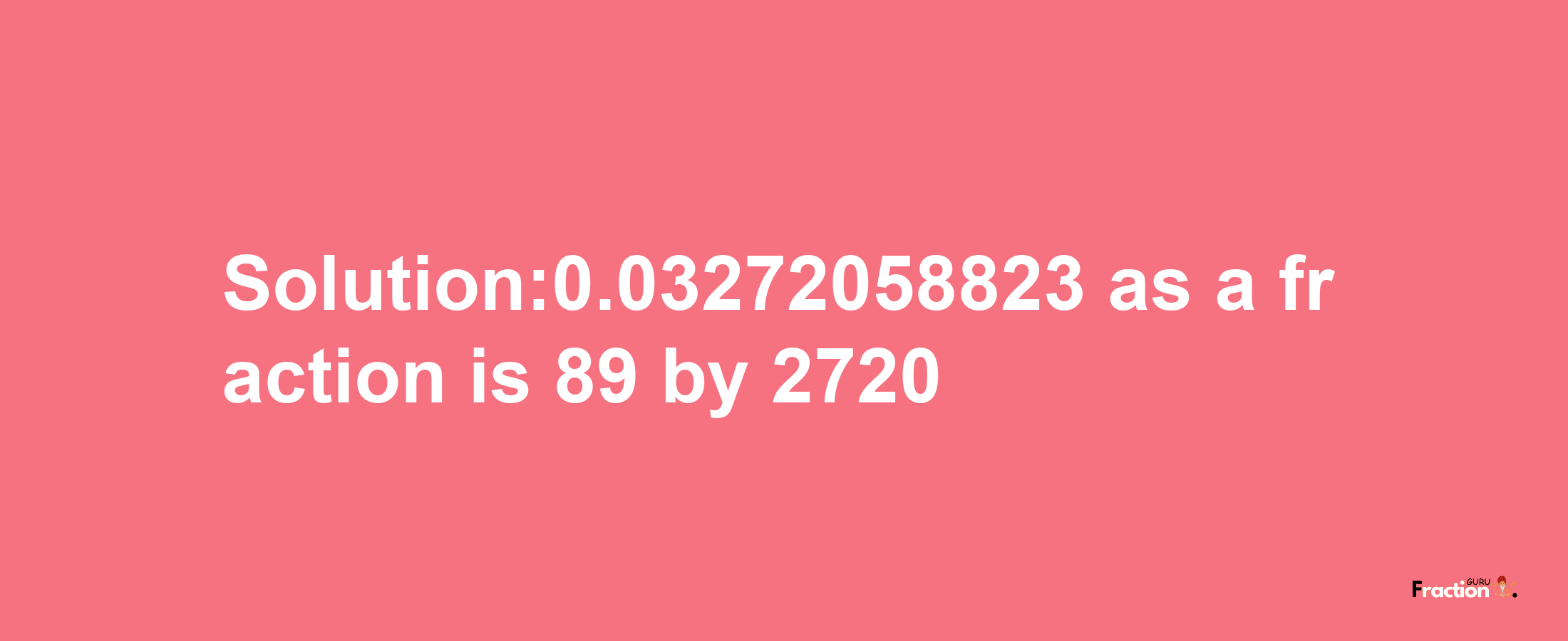 Solution:0.03272058823 as a fraction is 89/2720