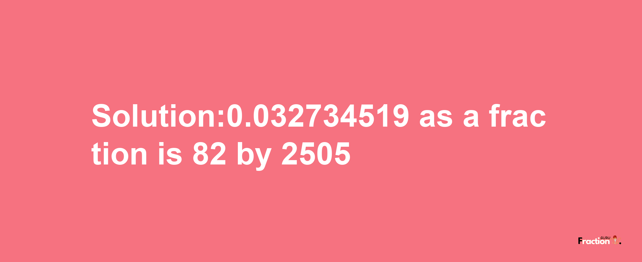 Solution:0.032734519 as a fraction is 82/2505