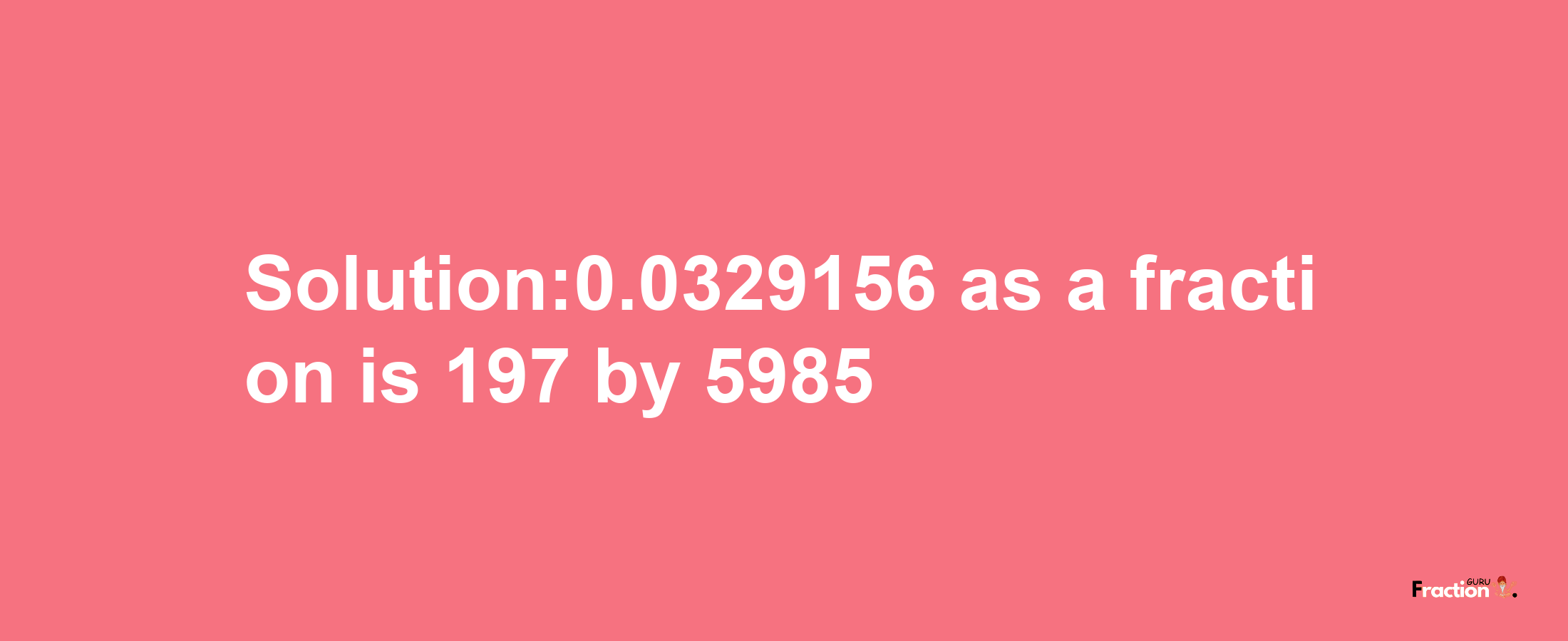 Solution:0.0329156 as a fraction is 197/5985