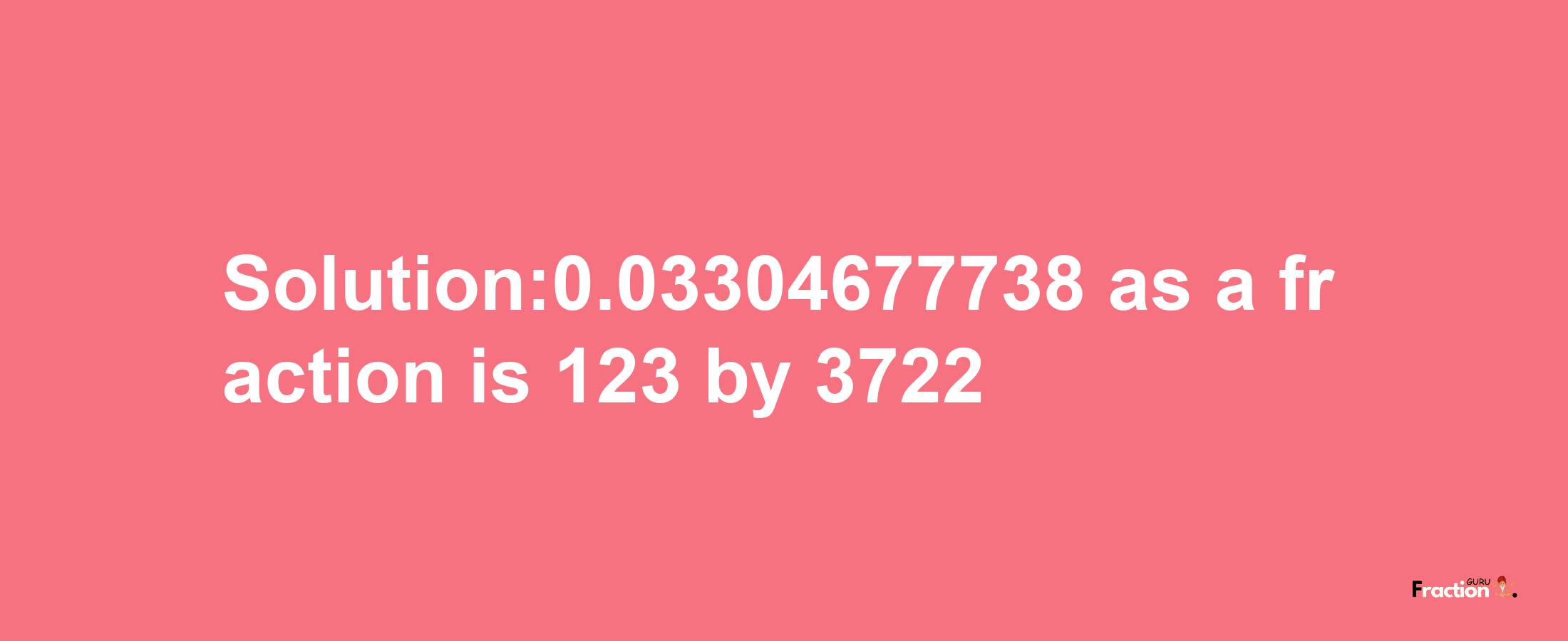 Solution:0.03304677738 as a fraction is 123/3722