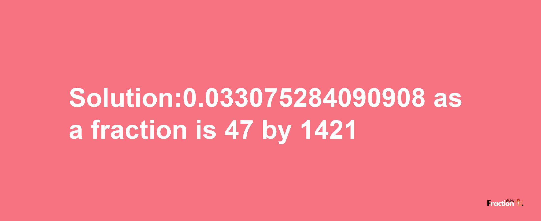 Solution:0.033075284090908 as a fraction is 47/1421