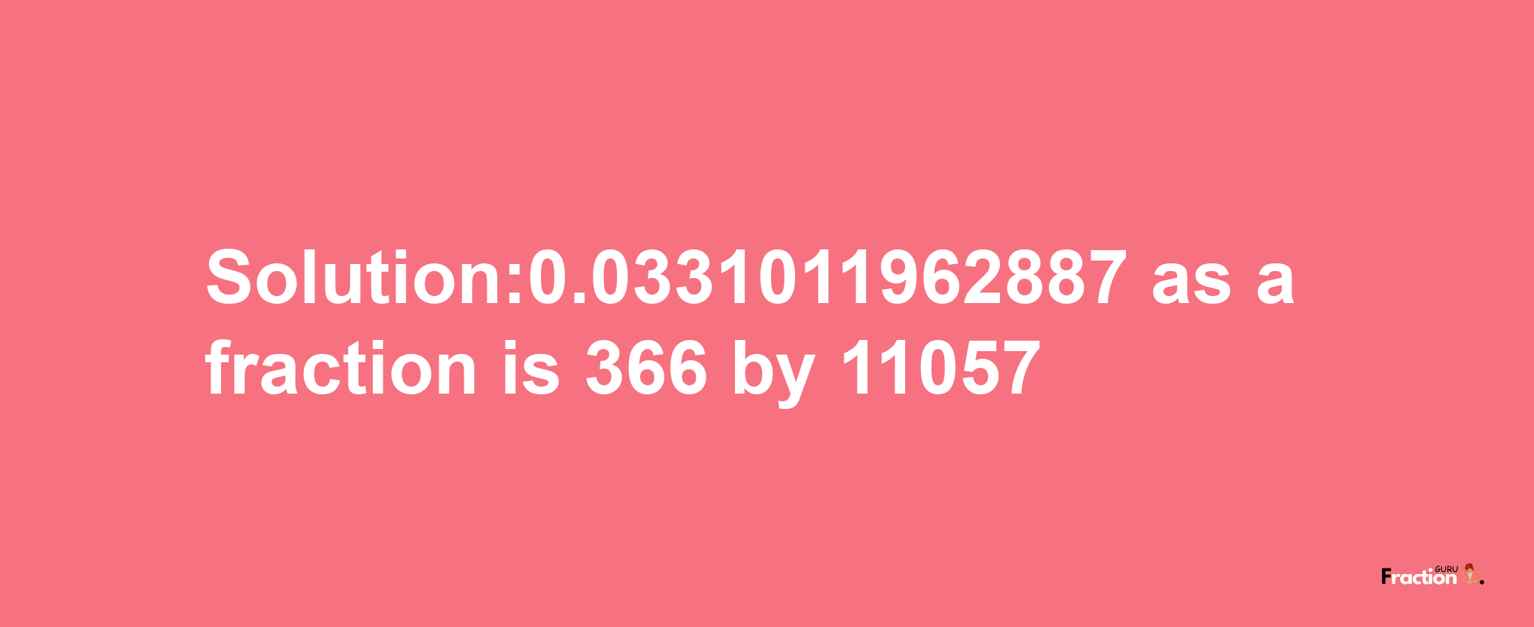 Solution:0.0331011962887 as a fraction is 366/11057