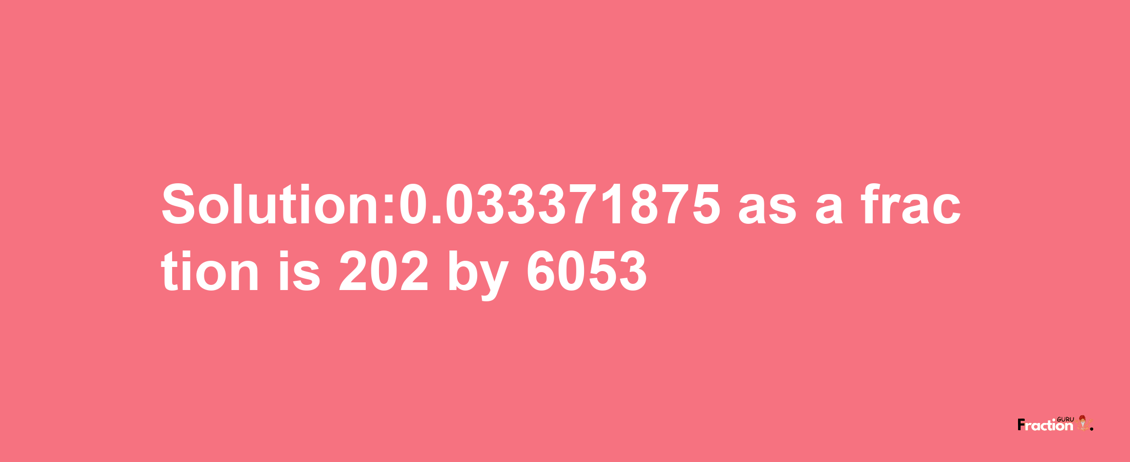 Solution:0.033371875 as a fraction is 202/6053