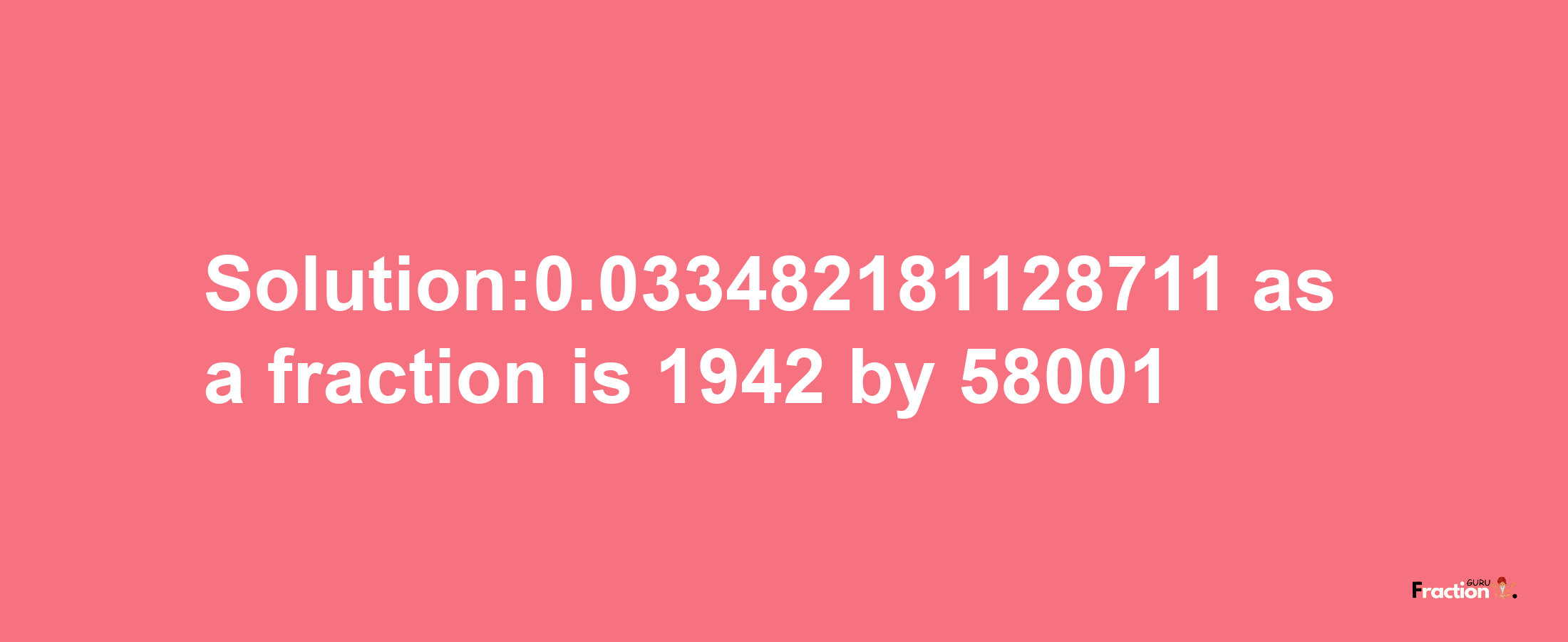 Solution:0.033482181128711 as a fraction is 1942/58001