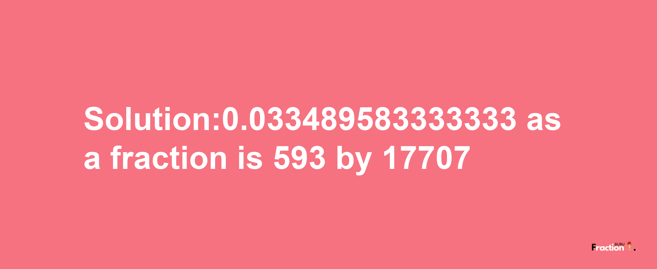 Solution:0.033489583333333 as a fraction is 593/17707