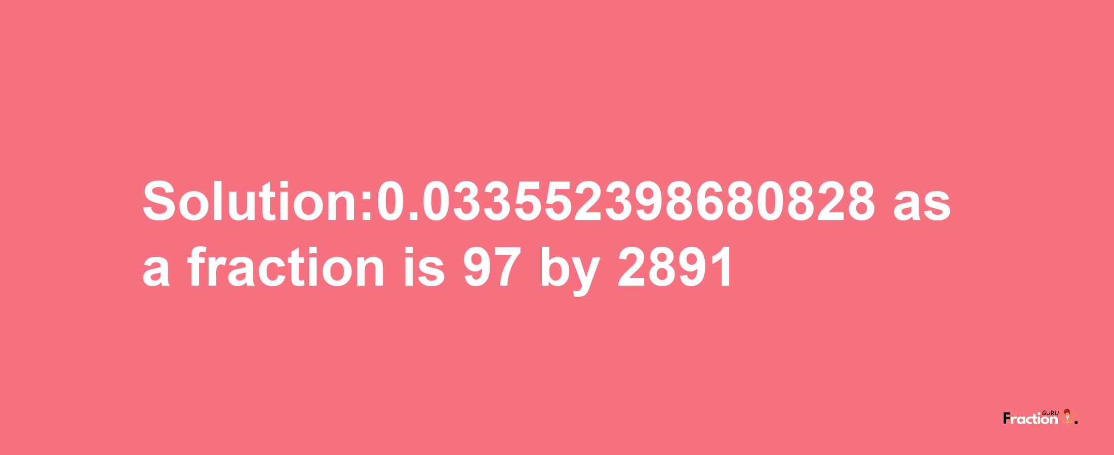 Solution:0.033552398680828 as a fraction is 97/2891