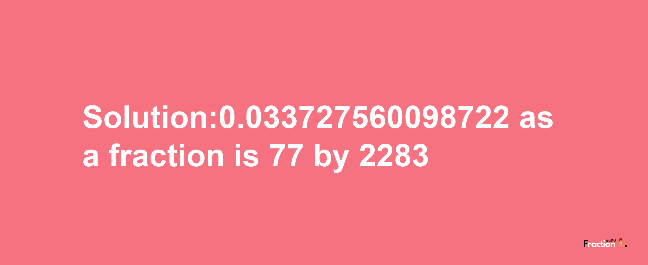 Solution:0.033727560098722 as a fraction is 77/2283