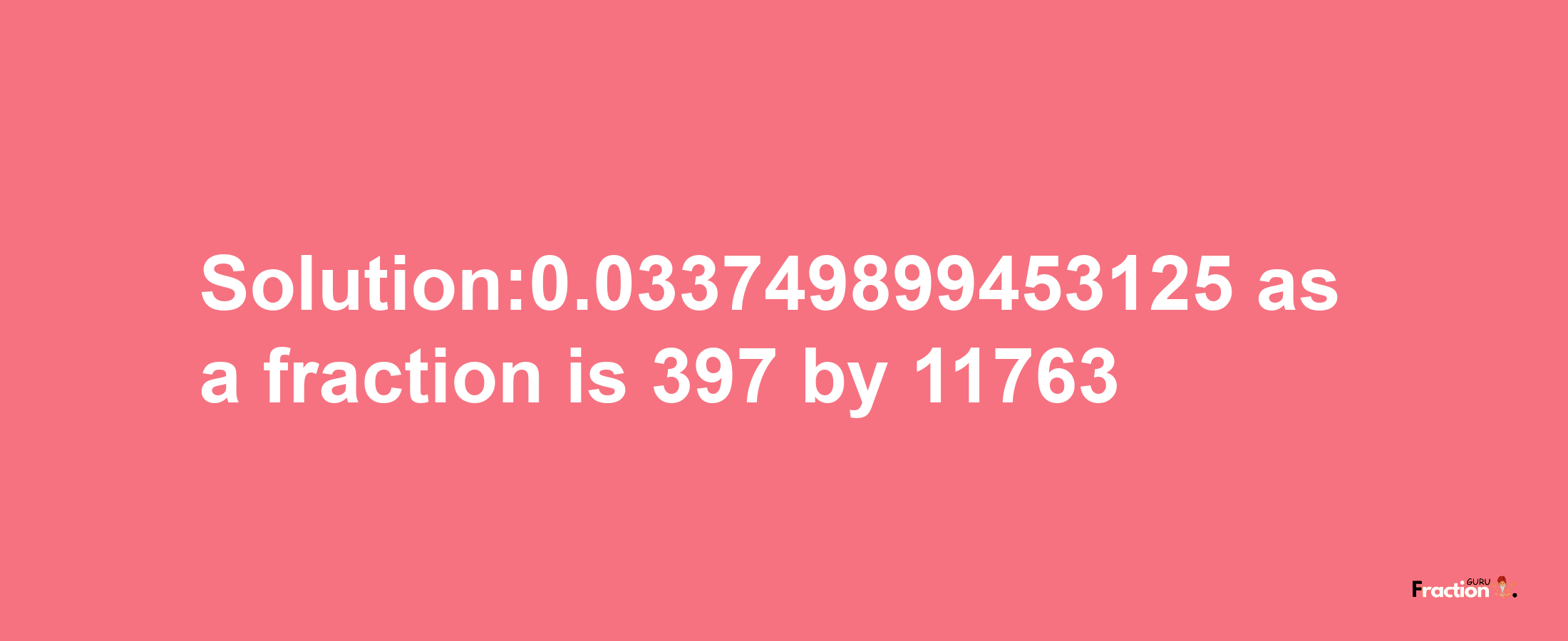 Solution:0.033749899453125 as a fraction is 397/11763