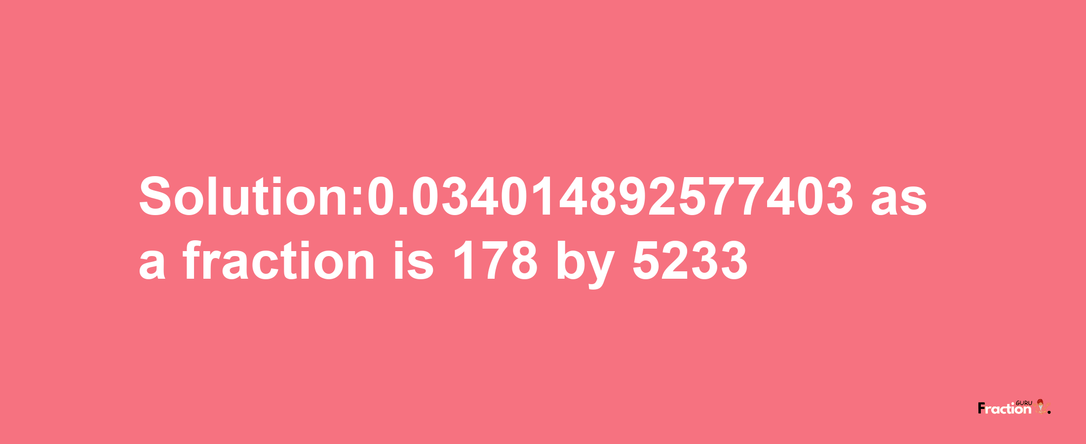 Solution:0.034014892577403 as a fraction is 178/5233