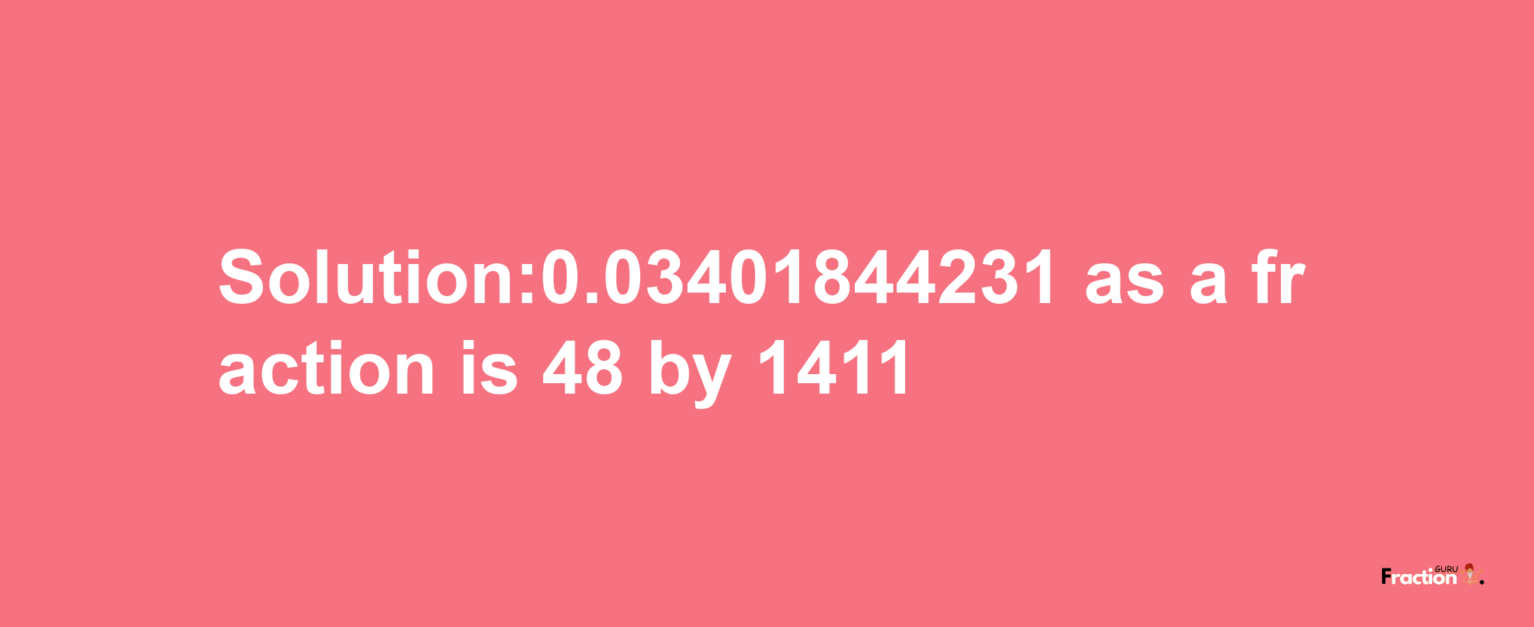 Solution:0.03401844231 as a fraction is 48/1411