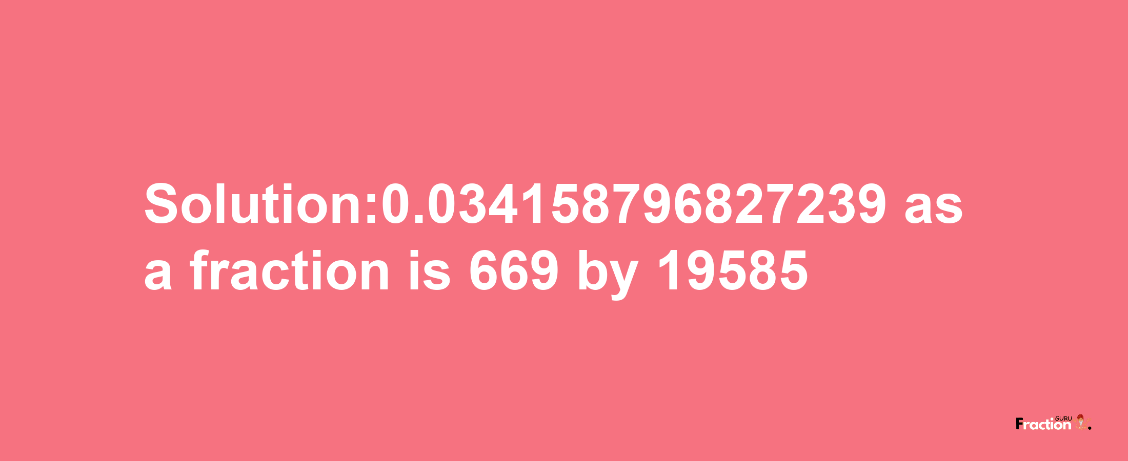 Solution:0.034158796827239 as a fraction is 669/19585