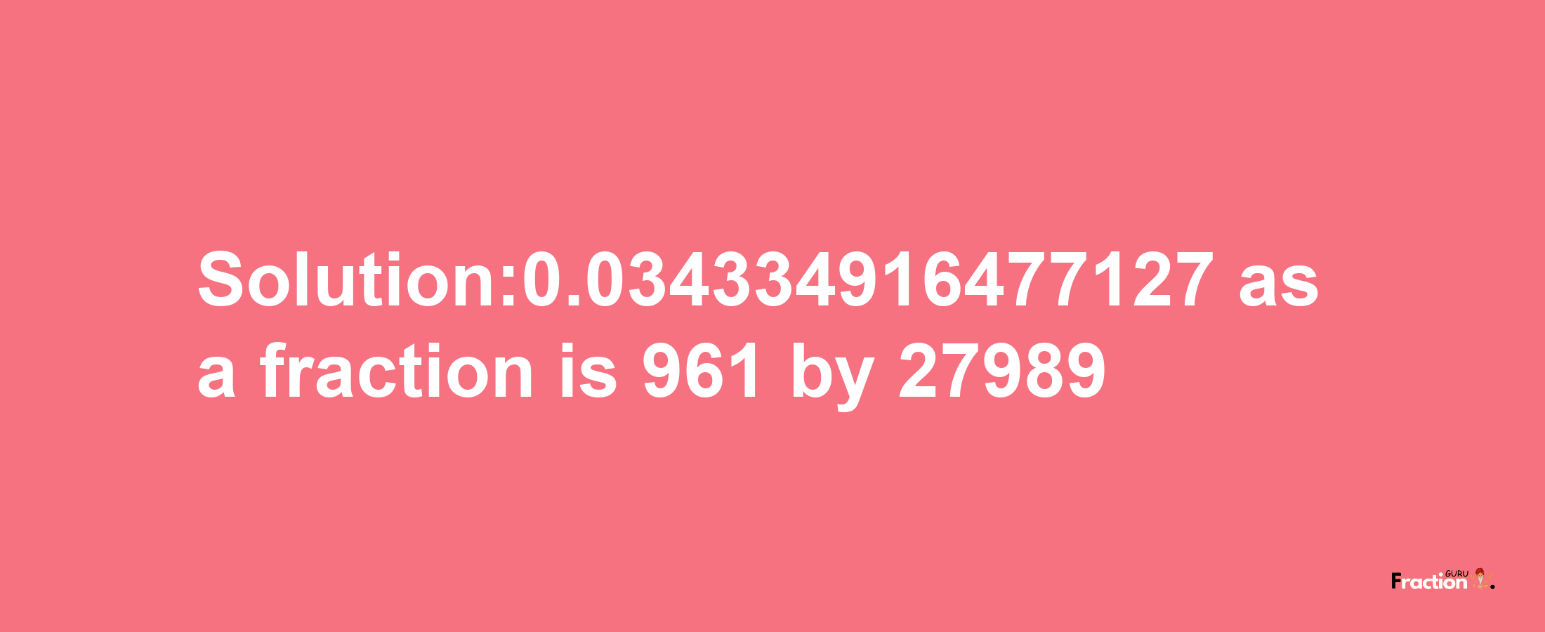 Solution:0.034334916477127 as a fraction is 961/27989