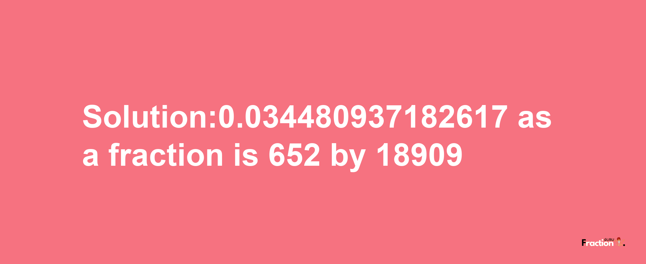 Solution:0.034480937182617 as a fraction is 652/18909