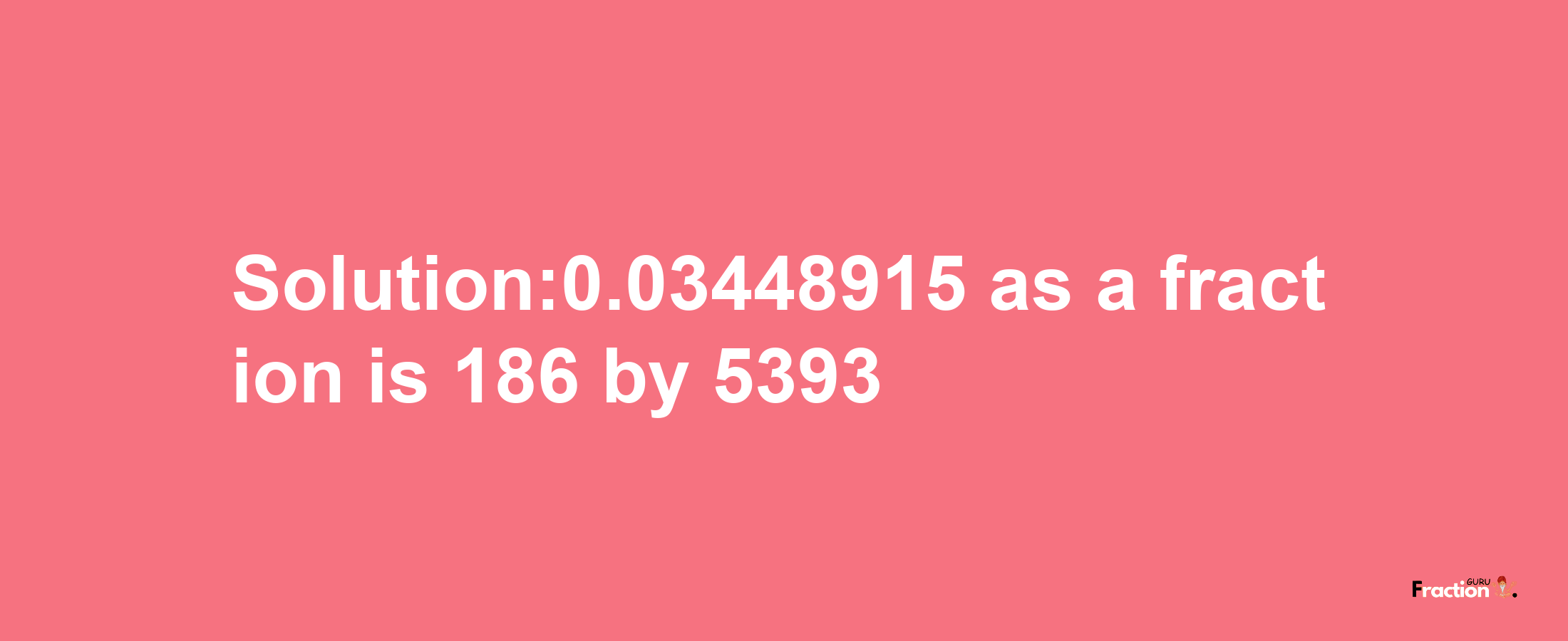 Solution:0.03448915 as a fraction is 186/5393