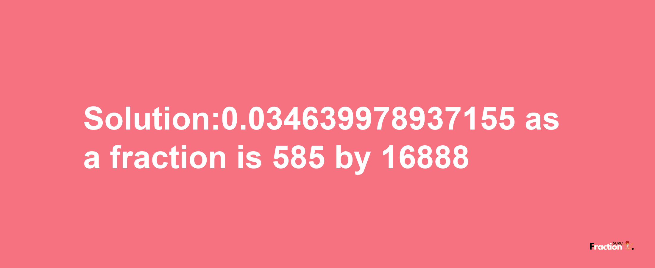 Solution:0.034639978937155 as a fraction is 585/16888