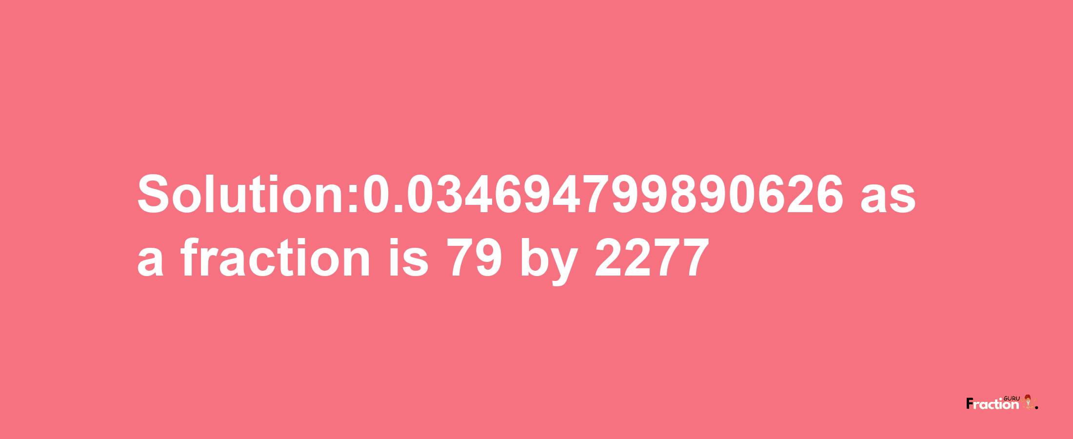 Solution:0.034694799890626 as a fraction is 79/2277