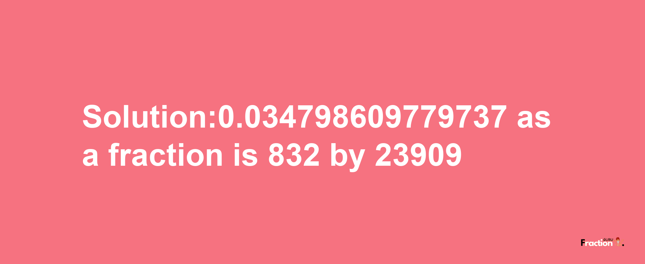 Solution:0.034798609779737 as a fraction is 832/23909