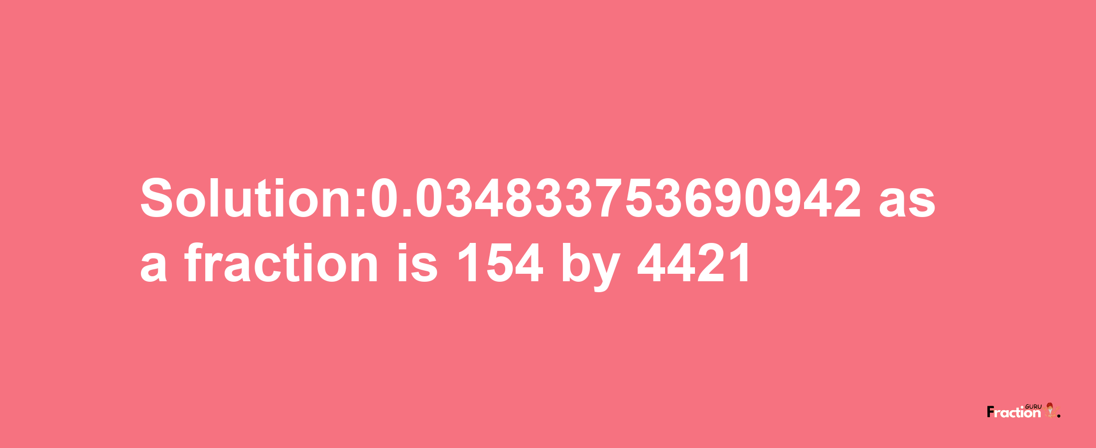 Solution:0.034833753690942 as a fraction is 154/4421