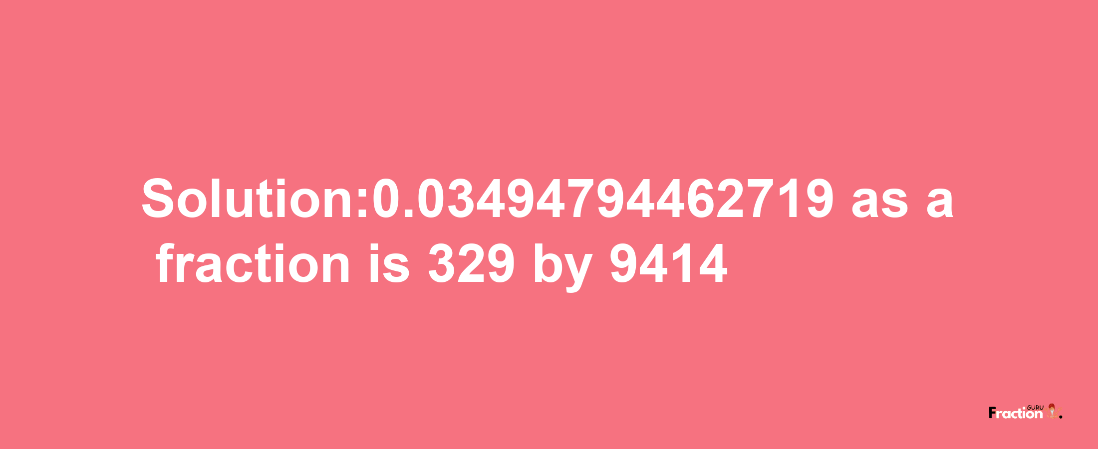 Solution:0.03494794462719 as a fraction is 329/9414