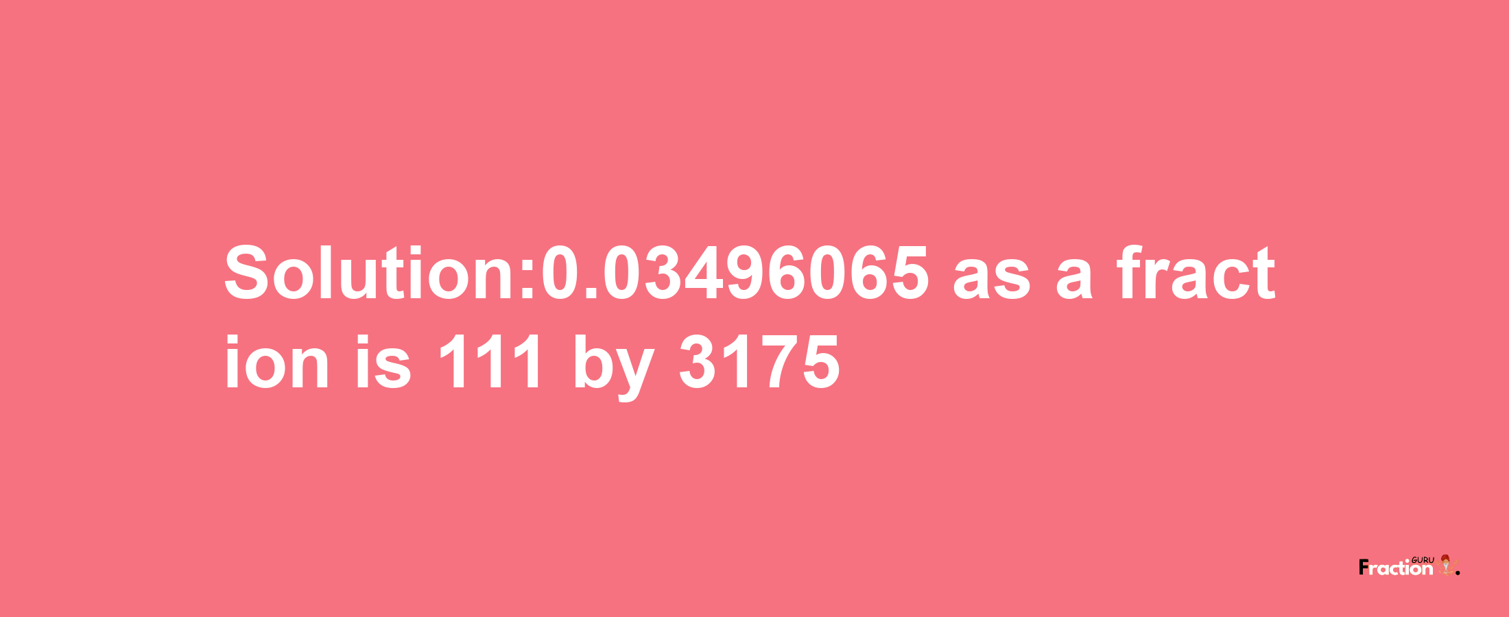 Solution:0.03496065 as a fraction is 111/3175