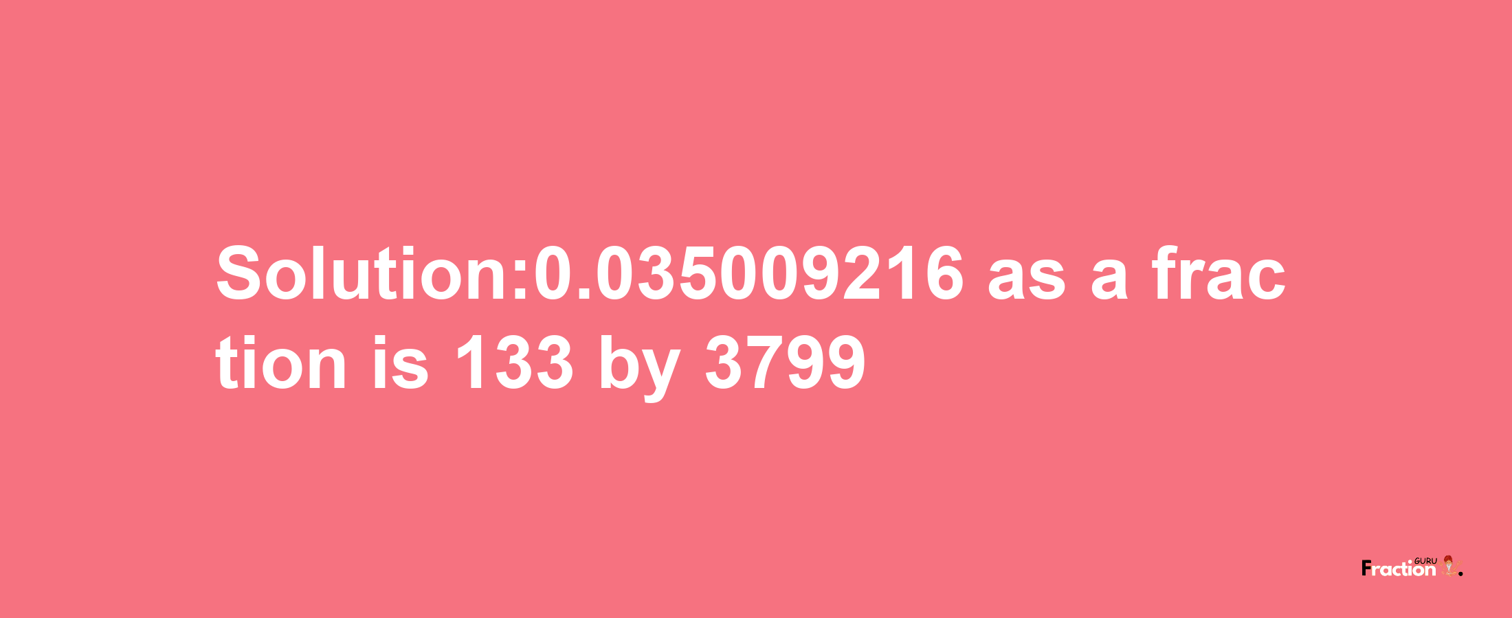 Solution:0.035009216 as a fraction is 133/3799