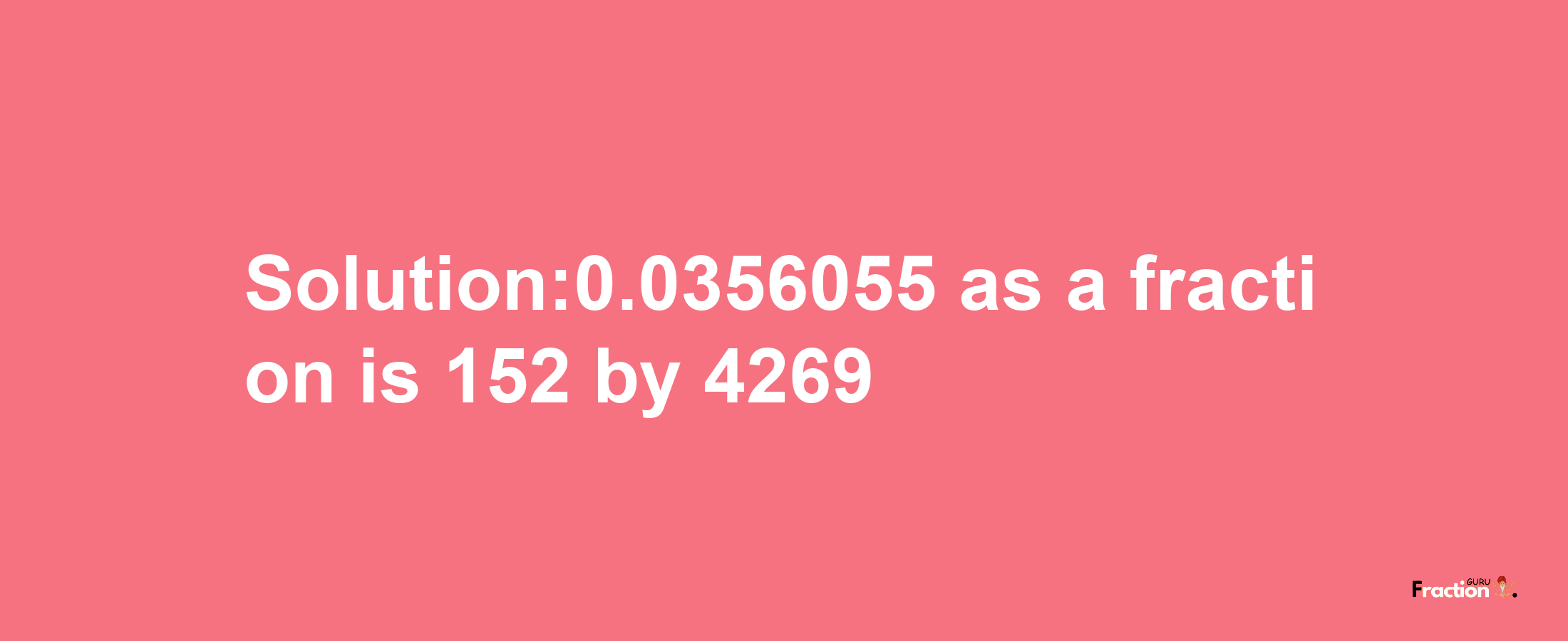 Solution:0.0356055 as a fraction is 152/4269