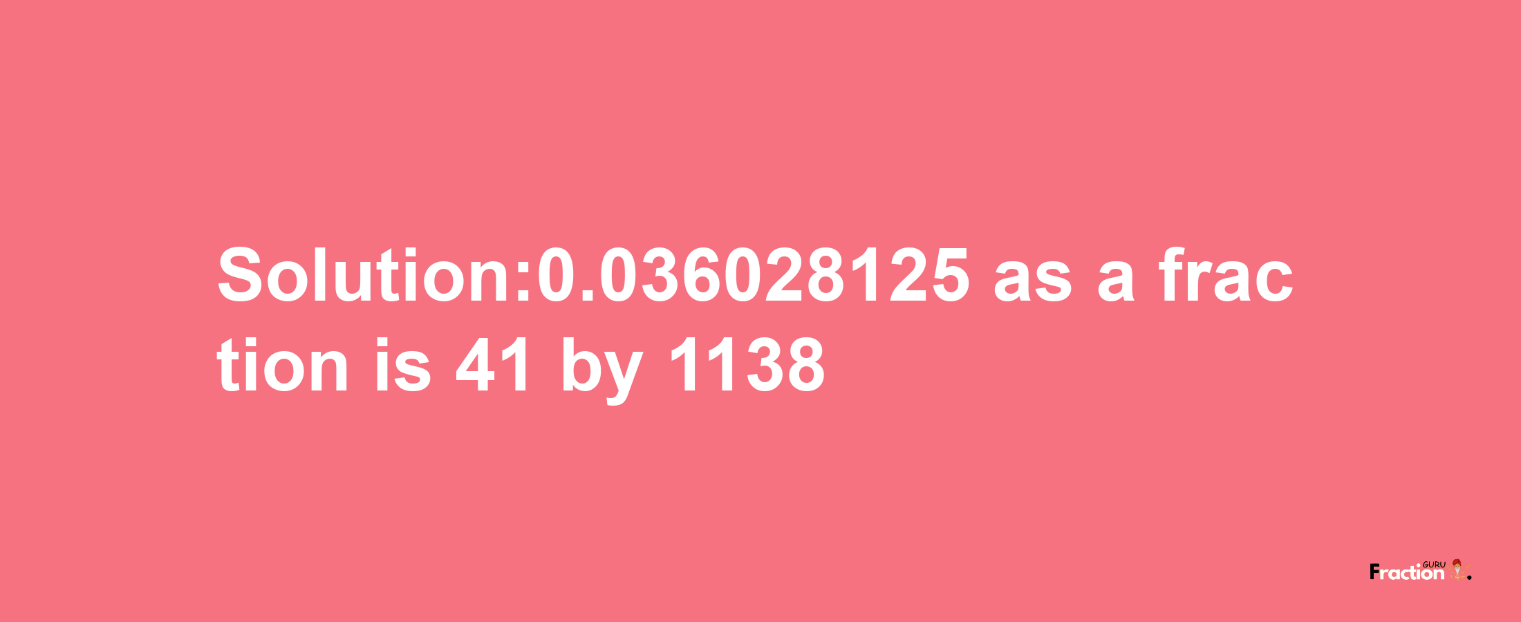 Solution:0.036028125 as a fraction is 41/1138