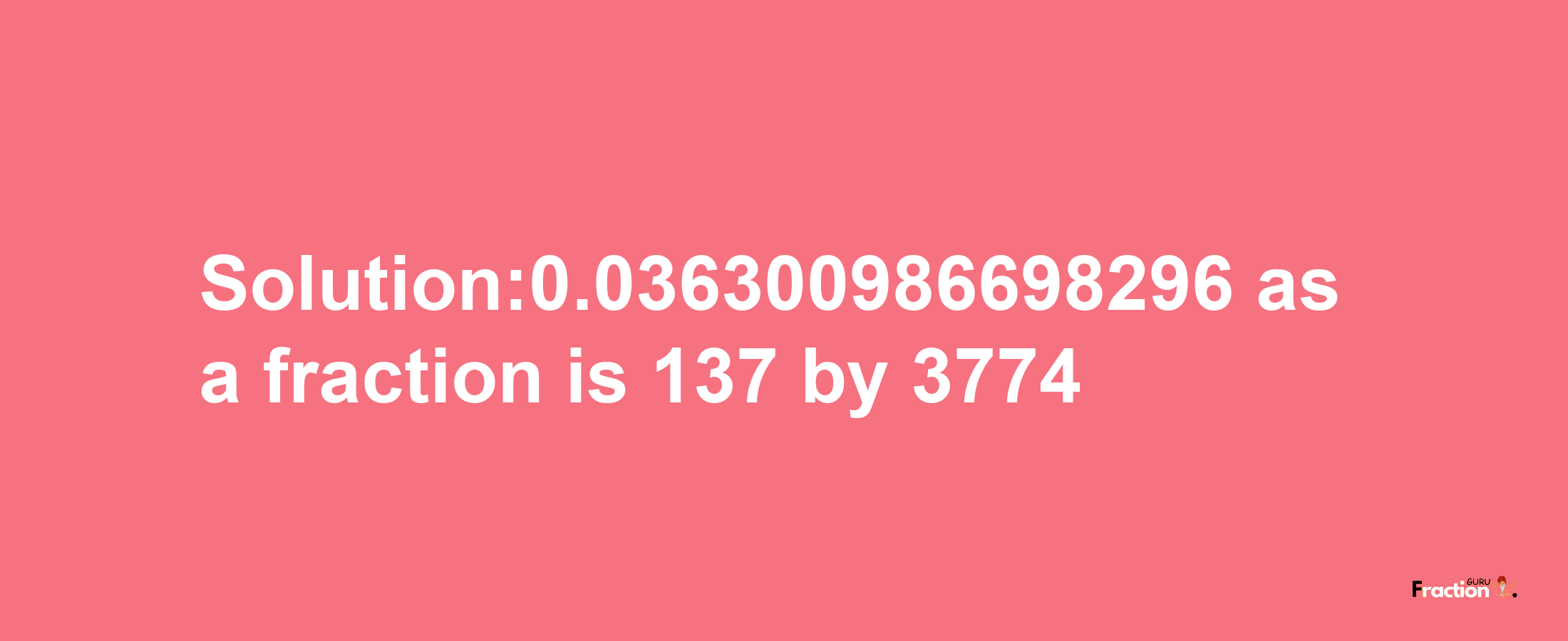 Solution:0.036300986698296 as a fraction is 137/3774