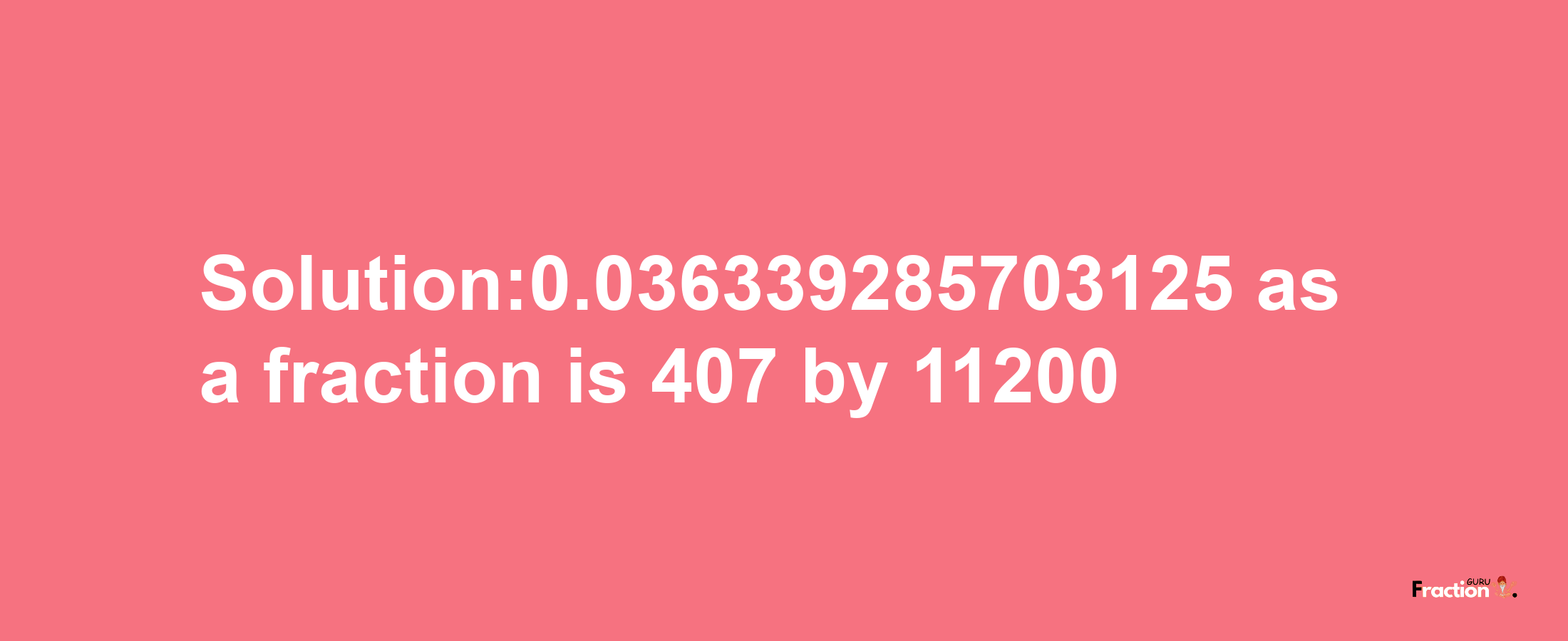 Solution:0.036339285703125 as a fraction is 407/11200