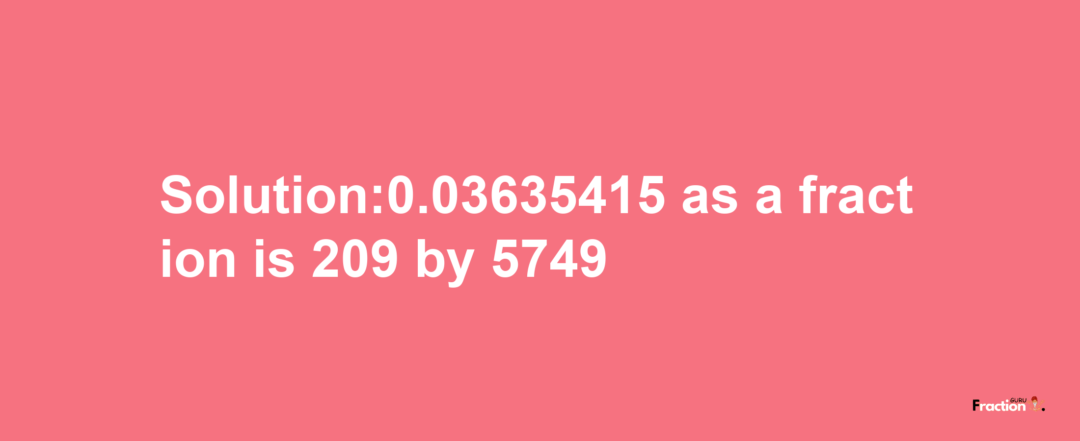 Solution:0.03635415 as a fraction is 209/5749