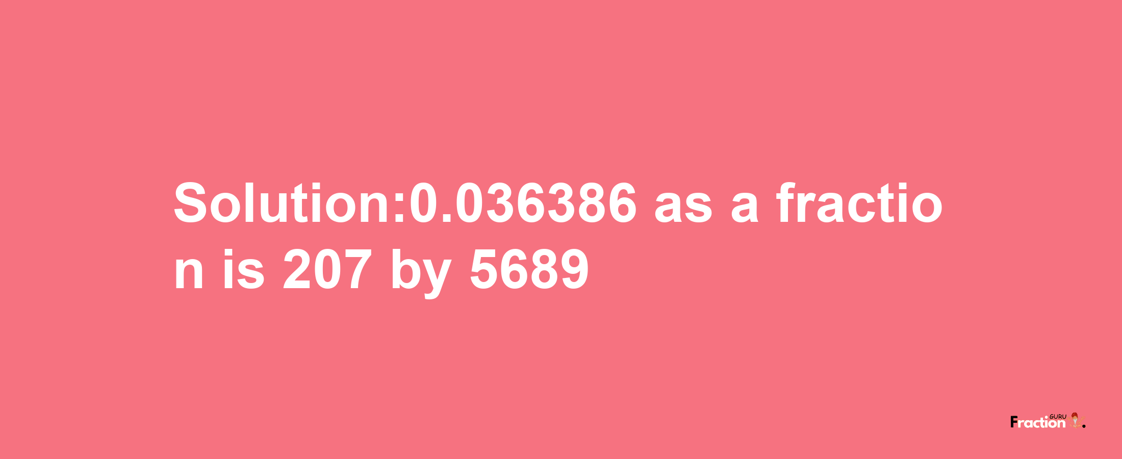 Solution:0.036386 as a fraction is 207/5689