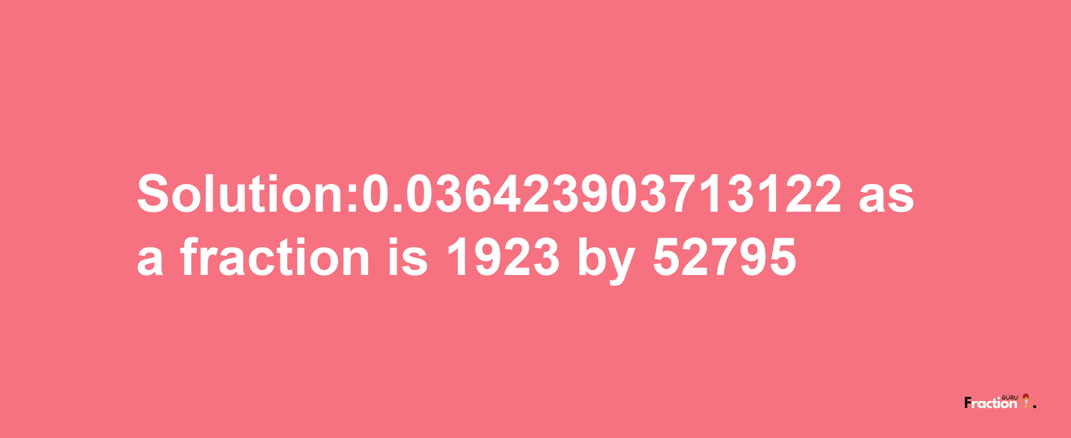 Solution:0.036423903713122 as a fraction is 1923/52795