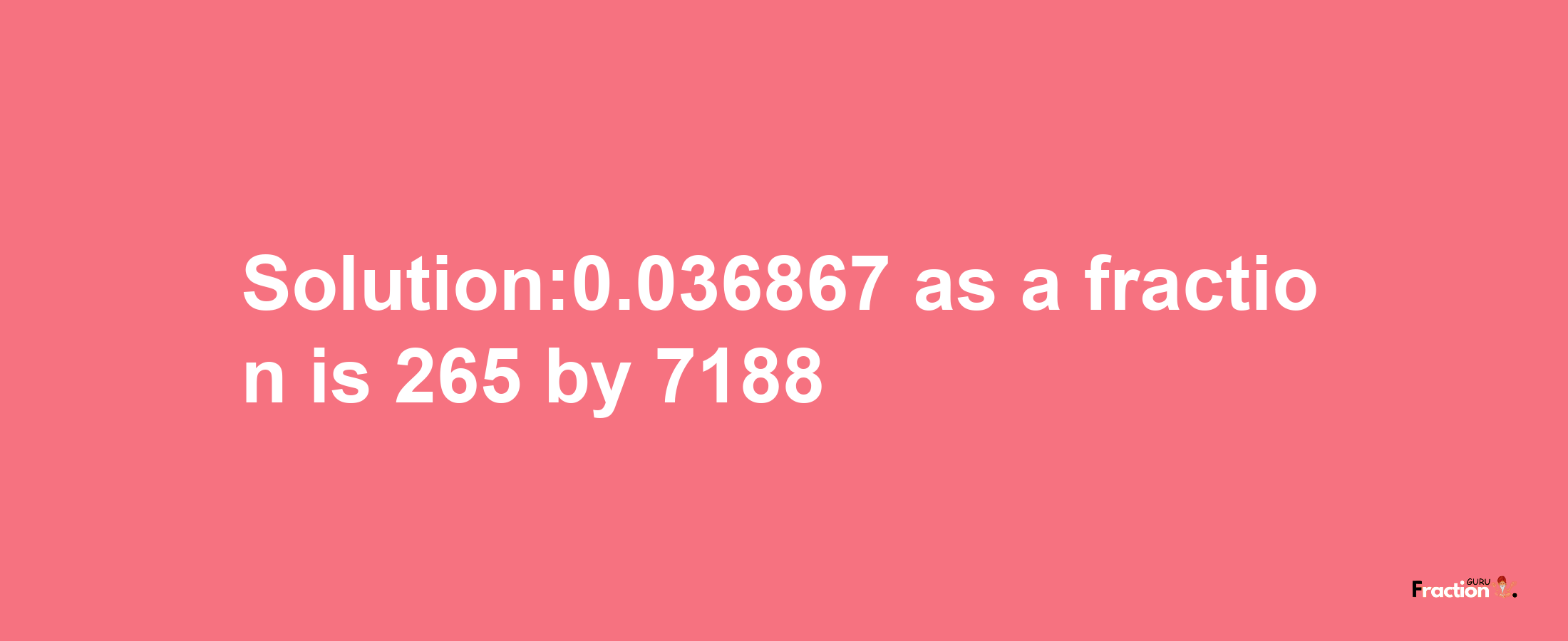 Solution:0.036867 as a fraction is 265/7188