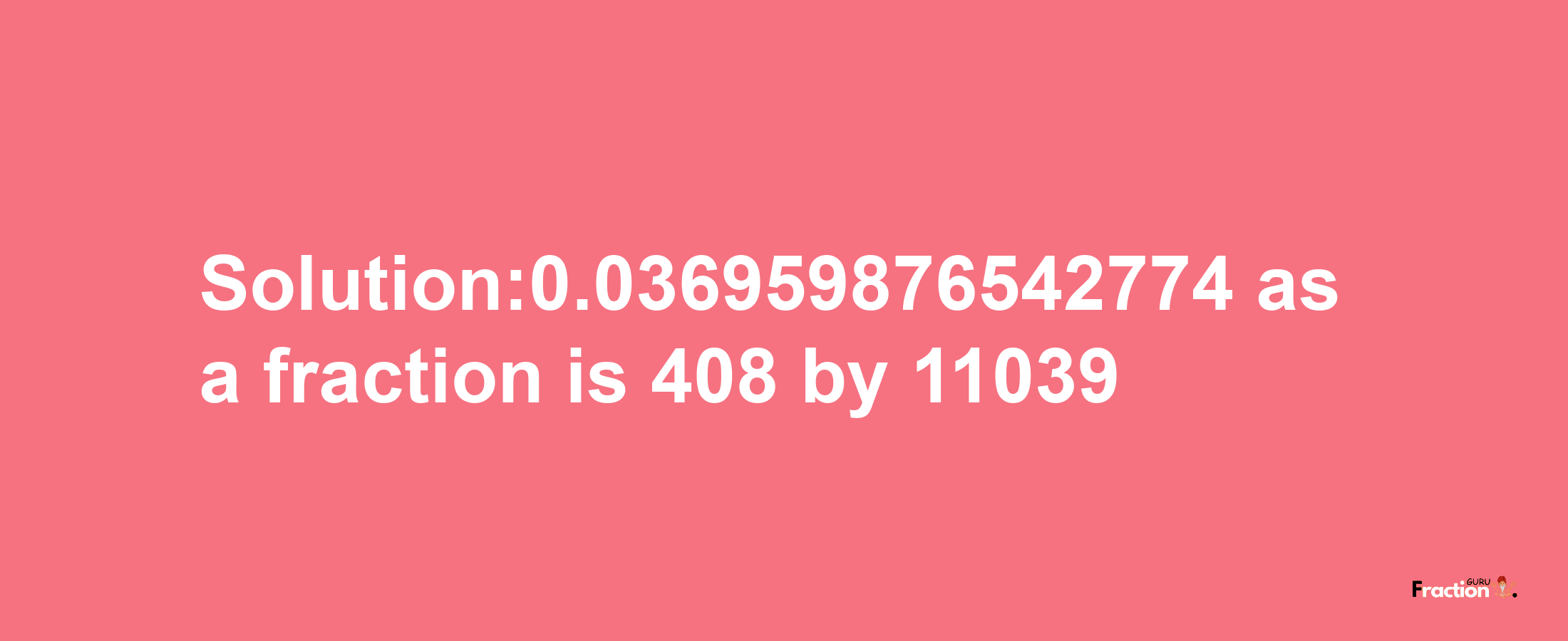 Solution:0.036959876542774 as a fraction is 408/11039